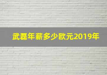 武磊年薪多少欧元2019年