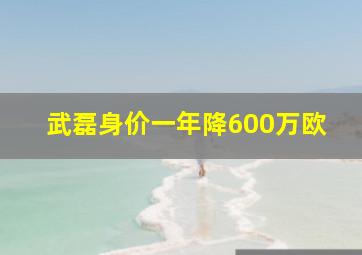 武磊身价一年降600万欧