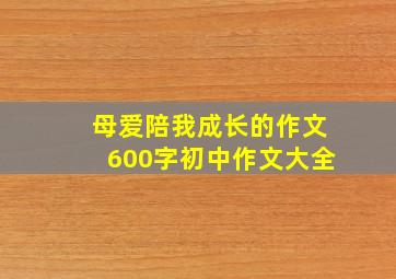 母爱陪我成长的作文600字初中作文大全