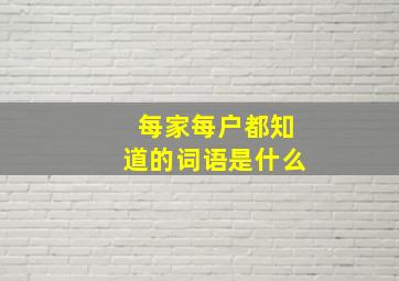 每家每户都知道的词语是什么