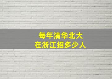 每年清华北大在浙江招多少人