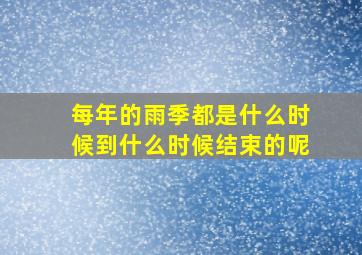 每年的雨季都是什么时候到什么时候结束的呢