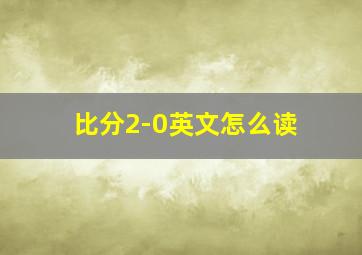 比分2-0英文怎么读