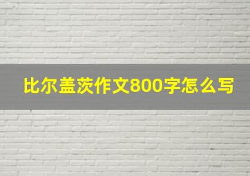 比尔盖茨作文800字怎么写