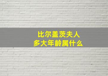 比尔盖茨夫人多大年龄属什么