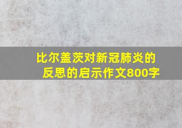 比尔盖茨对新冠肺炎的反思的启示作文800字