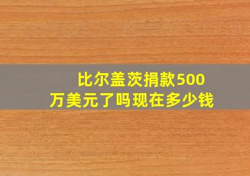 比尔盖茨捐款500万美元了吗现在多少钱