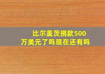 比尔盖茨捐款500万美元了吗现在还有吗