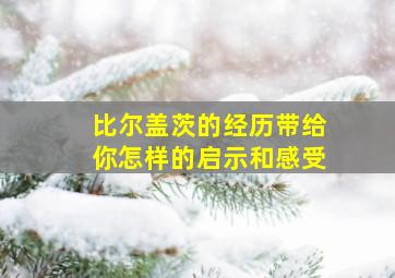 比尔盖茨的经历带给你怎样的启示和感受