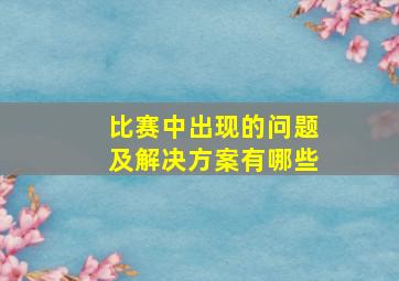 比赛中出现的问题及解决方案有哪些