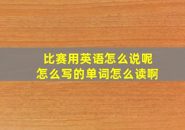 比赛用英语怎么说呢怎么写的单词怎么读啊