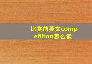 比赛的英文competition怎么读