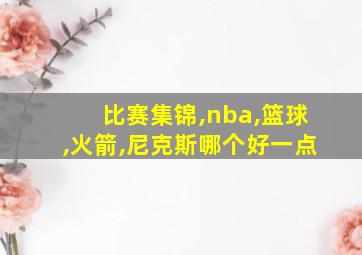 比赛集锦,nba,篮球,火箭,尼克斯哪个好一点