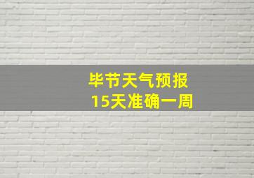 毕节天气预报15天准确一周