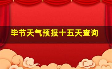 毕节天气预报十五天查询