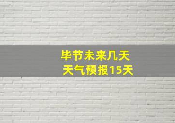 毕节未来几天天气预报15天