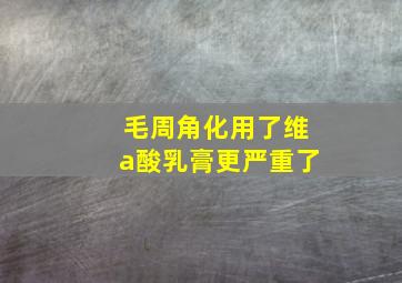 毛周角化用了维a酸乳膏更严重了