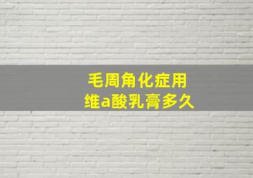 毛周角化症用维a酸乳膏多久