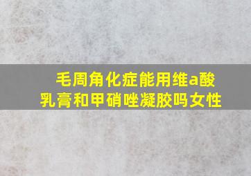 毛周角化症能用维a酸乳膏和甲硝唑凝胶吗女性