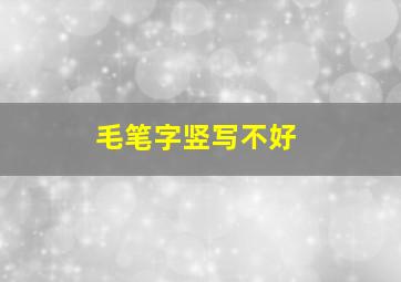 毛笔字竖写不好