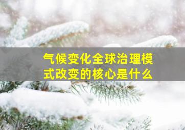 气候变化全球治理模式改变的核心是什么