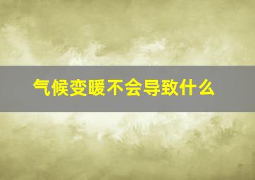 气候变暖不会导致什么