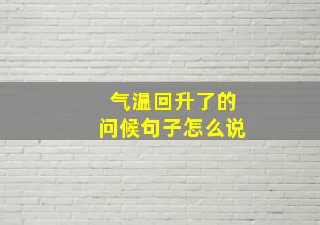 气温回升了的问候句子怎么说