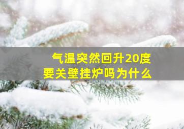 气温突然回升20度要关壁挂炉吗为什么