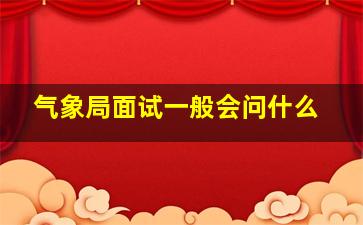 气象局面试一般会问什么