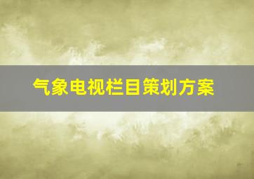 气象电视栏目策划方案