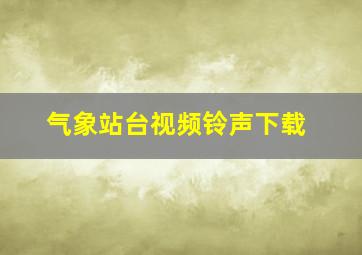 气象站台视频铃声下载