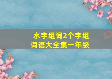 水字组词2个字组词语大全集一年级