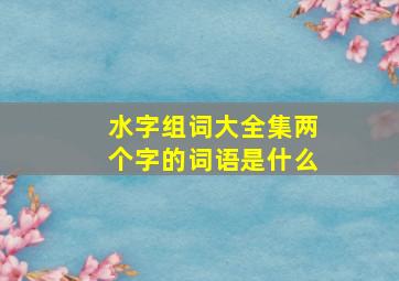 水字组词大全集两个字的词语是什么