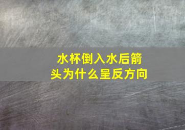 水杯倒入水后箭头为什么呈反方向