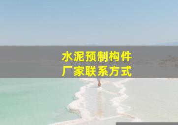 水泥预制构件厂家联系方式