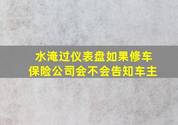 水淹过仪表盘如果修车保险公司会不会告知车主