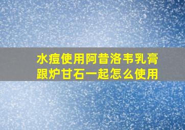 水痘使用阿昔洛韦乳膏跟炉甘石一起怎么使用