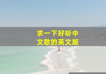 求一下好听中文歌的英文版