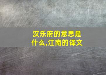 汉乐府的意思是什么,江南的译文