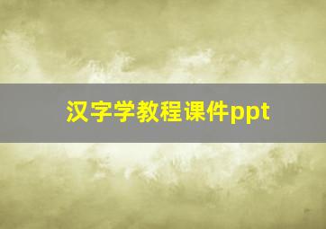 汉字学教程课件ppt