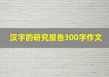 汉字的研究报告300字作文