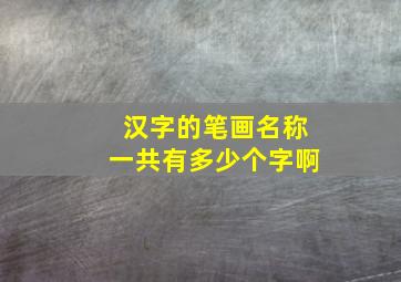 汉字的笔画名称一共有多少个字啊