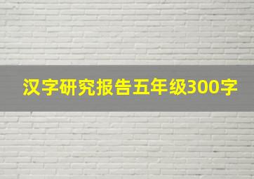 汉字研究报告五年级300字