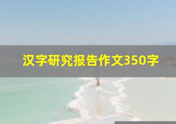 汉字研究报告作文350字