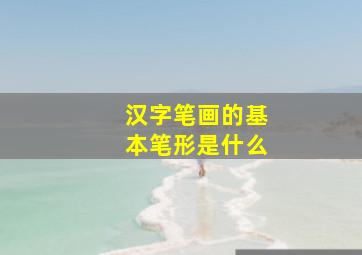 汉字笔画的基本笔形是什么