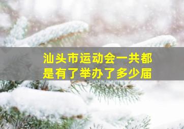 汕头市运动会一共都是有了举办了多少届