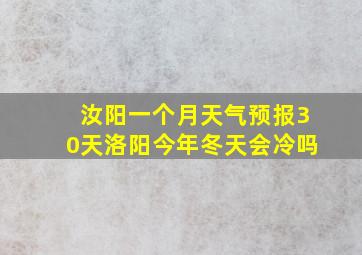 汝阳一个月天气预报30天洛阳今年冬天会冷吗