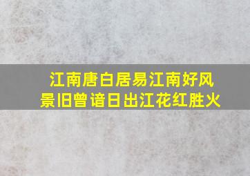 江南唐白居易江南好风景旧曾谙日出江花红胜火