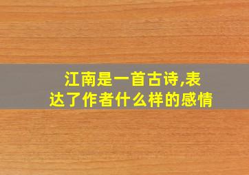 江南是一首古诗,表达了作者什么样的感情