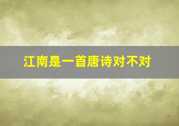 江南是一首唐诗对不对